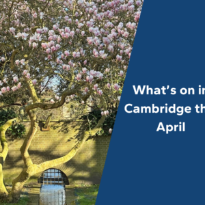 What's on in Cambridge this April 2 What’s on in Cambridge this April
